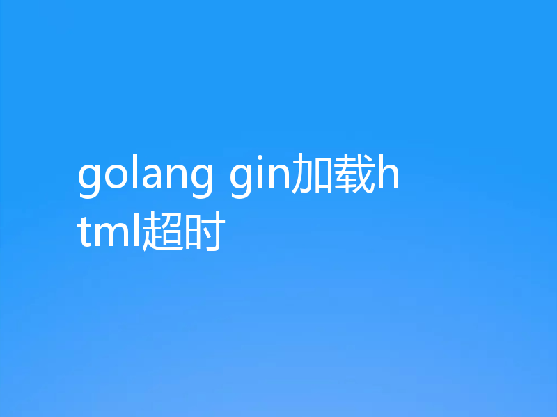 golang gin加载html超时