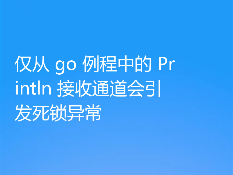 仅从 go 例程中的 Println 接收通道会引发死锁异常