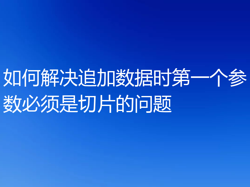 如何解决追加数据时第一个参数必须是切片的问题