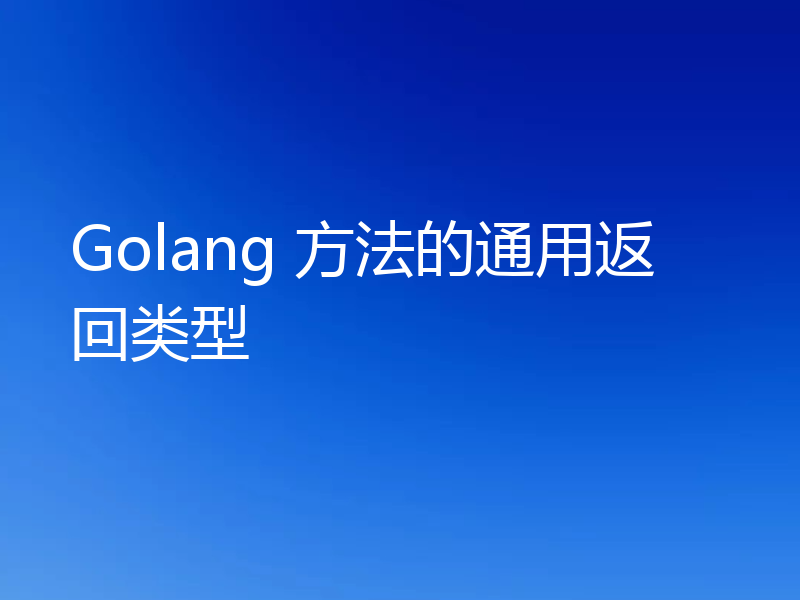 Golang 方法的通用返回类型