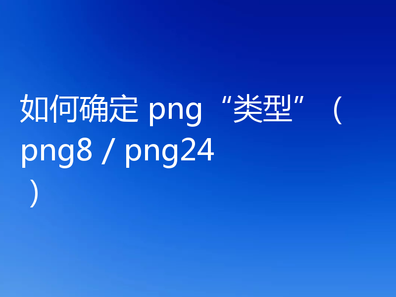 如何确定 png“类型”（png8 / png24）