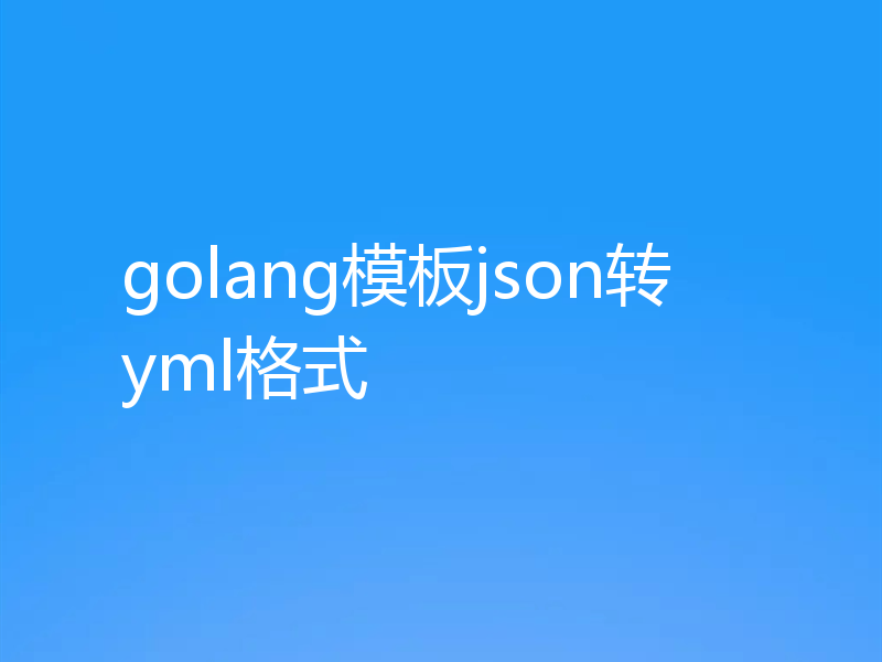 golang模板json转yml格式
