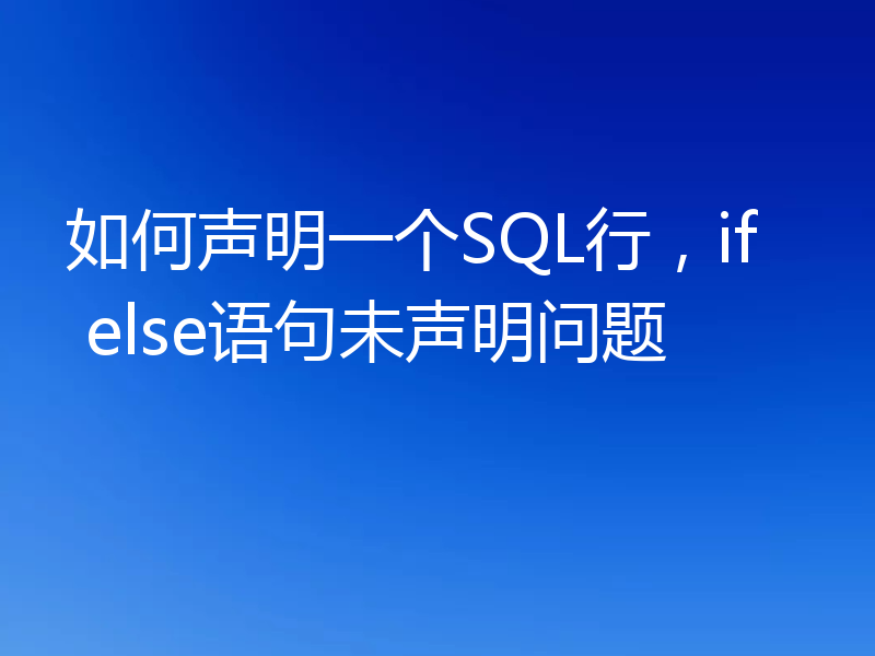 如何声明一个SQL行，if else语句未声明问题