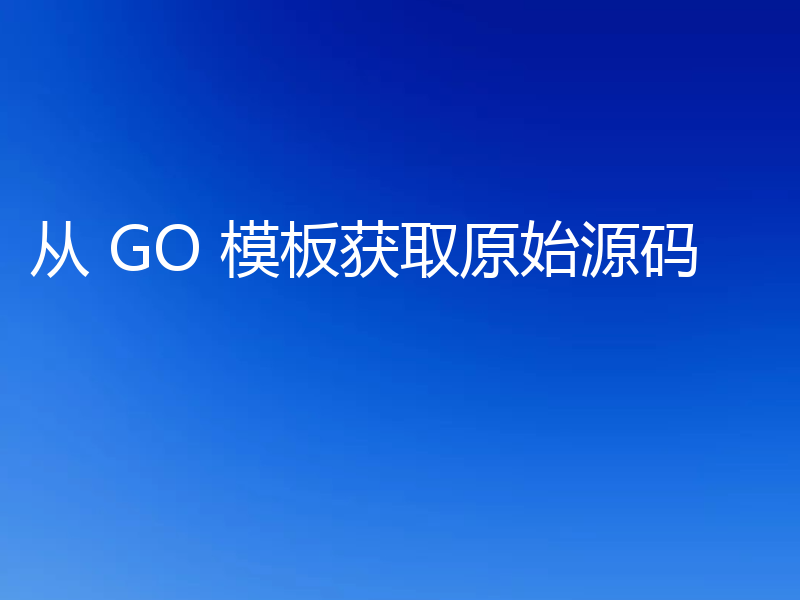 从 GO 模板获取原始源码