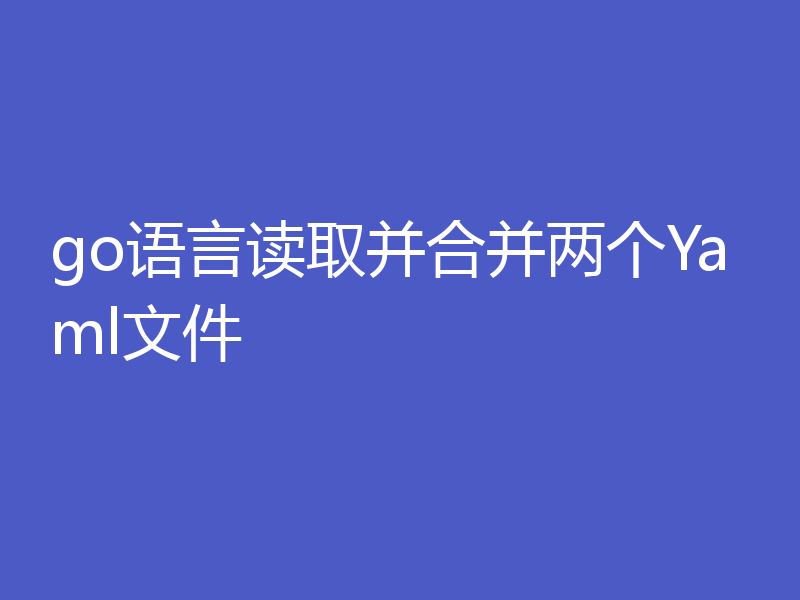 go语言读取并合并两个Yaml文件