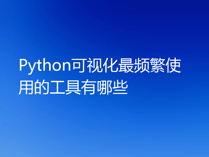 Python可视化最频繁使用的工具有哪些