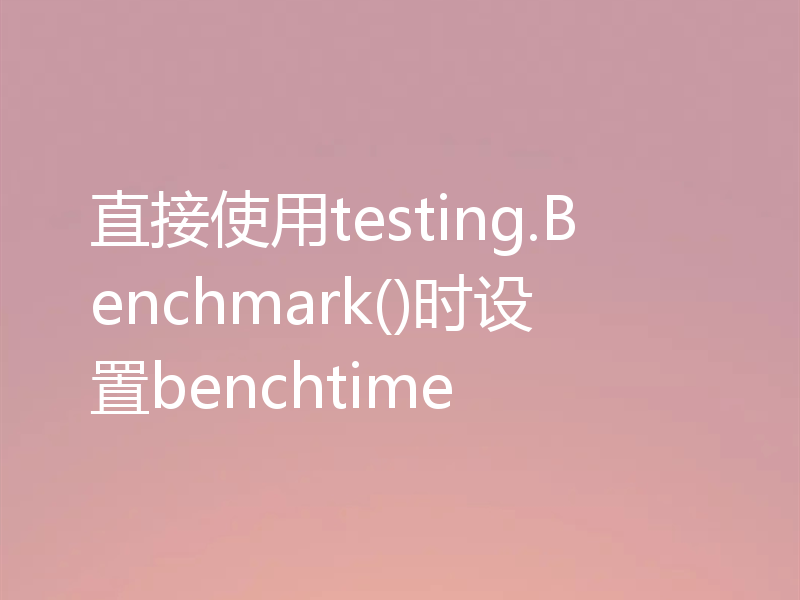 直接使用testing.Benchmark()时设置benchtime