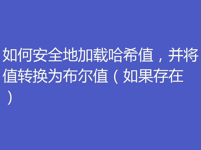 如何安全地加载哈希值，并将值转换为布尔值（如果存在）