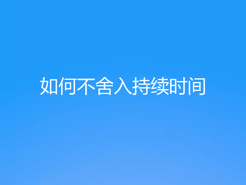 如何不舍入持续时间