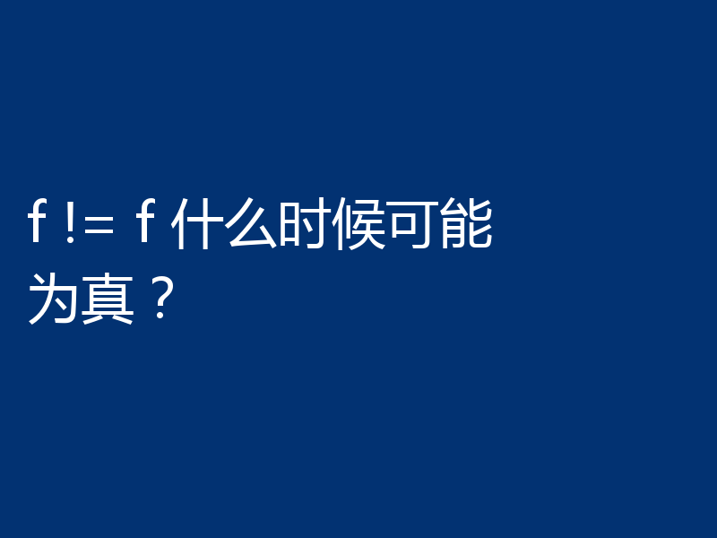 f != f 什么时候可能为真？