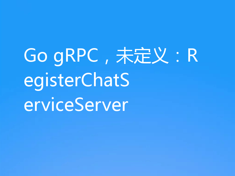 Go gRPC，未定义：RegisterChatServiceServer