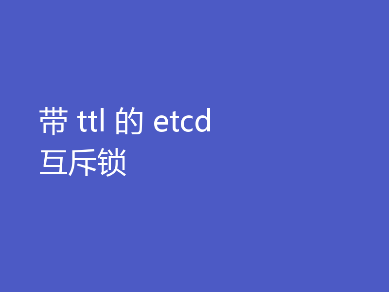 带 ttl 的 etcd 互斥锁