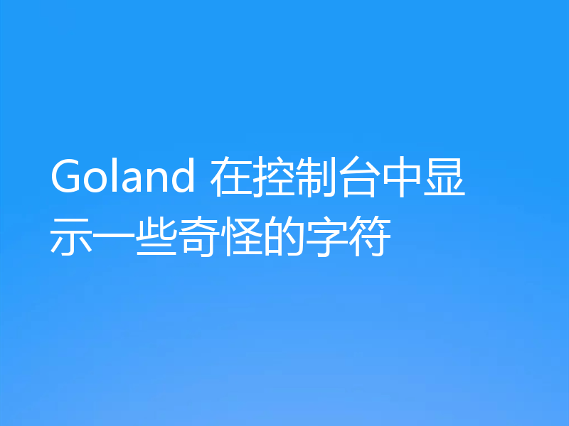 Goland 在控制台中显示一些奇怪的字符