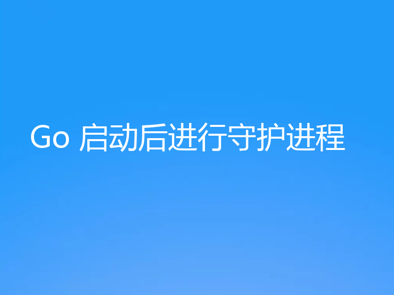 Go 启动后进行守护进程