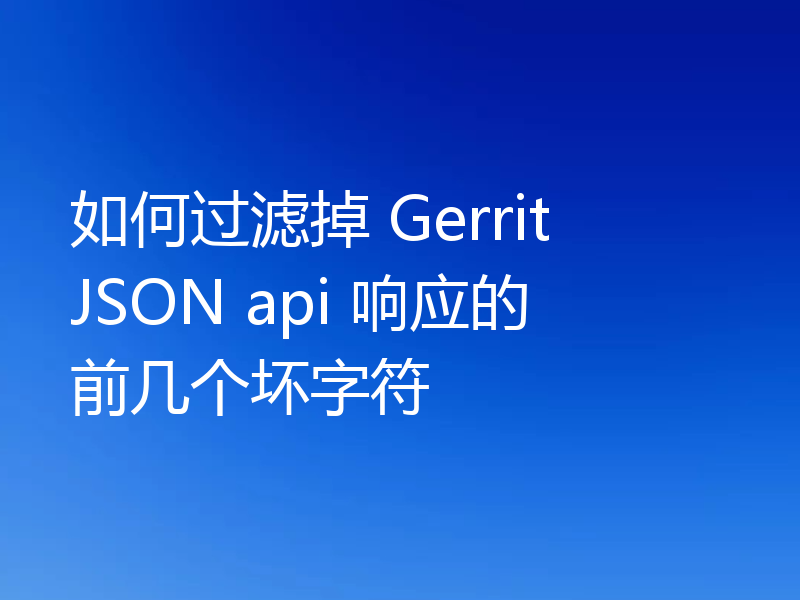 如何过滤掉 Gerrit JSON api 响应的前几个坏字符