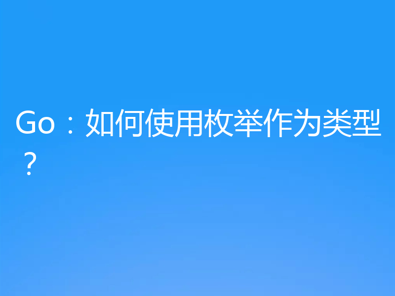 Go：如何使用枚举作为类型？