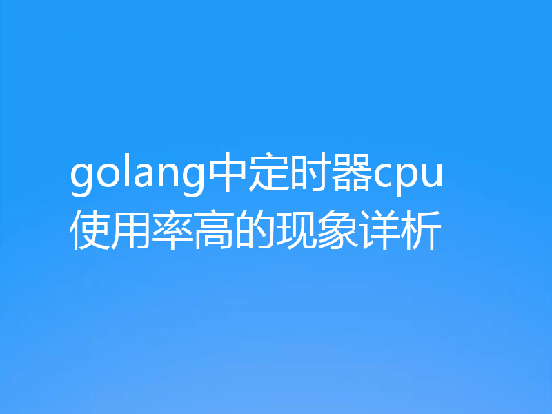 golang中定时器cpu使用率高的现象详析