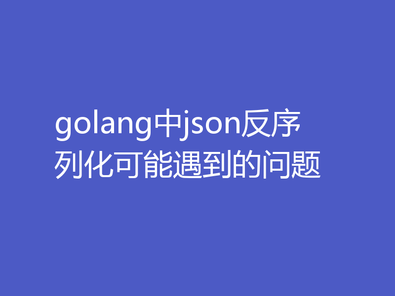 golang中json反序列化可能遇到的问题