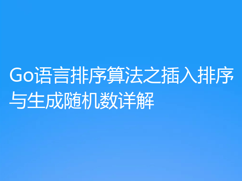 Go语言排序算法之插入排序与生成随机数详解