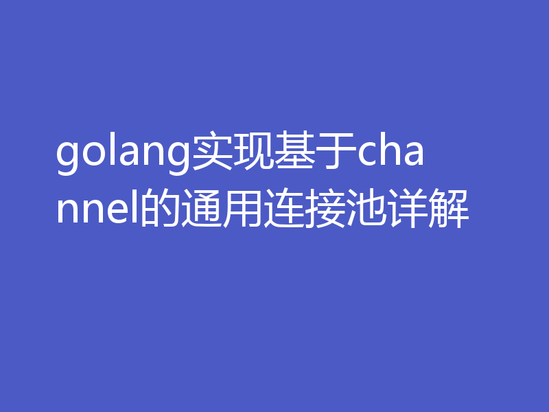 golang实现基于channel的通用连接池详解