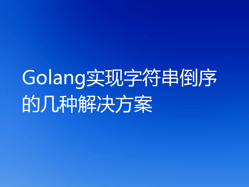 Golang实现字符串倒序的几种解决方案