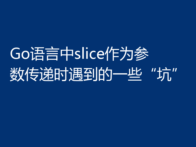 Go语言中slice作为参数传递时遇到的一些“坑”