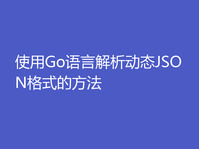 使用Go语言解析动态JSON格式的方法