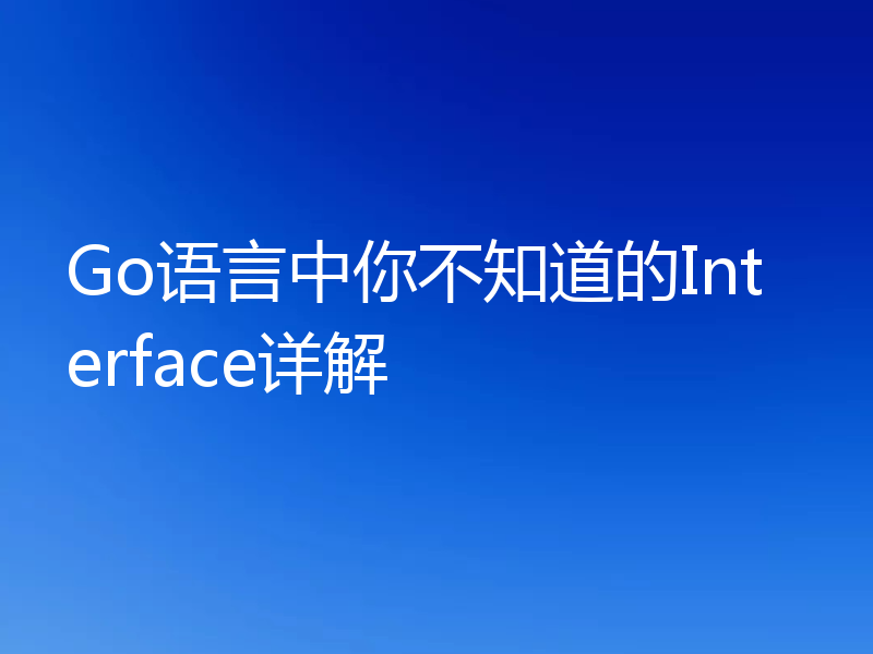Go语言中你不知道的Interface详解