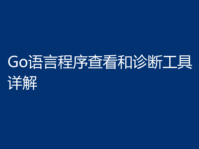Go语言程序查看和诊断工具详解