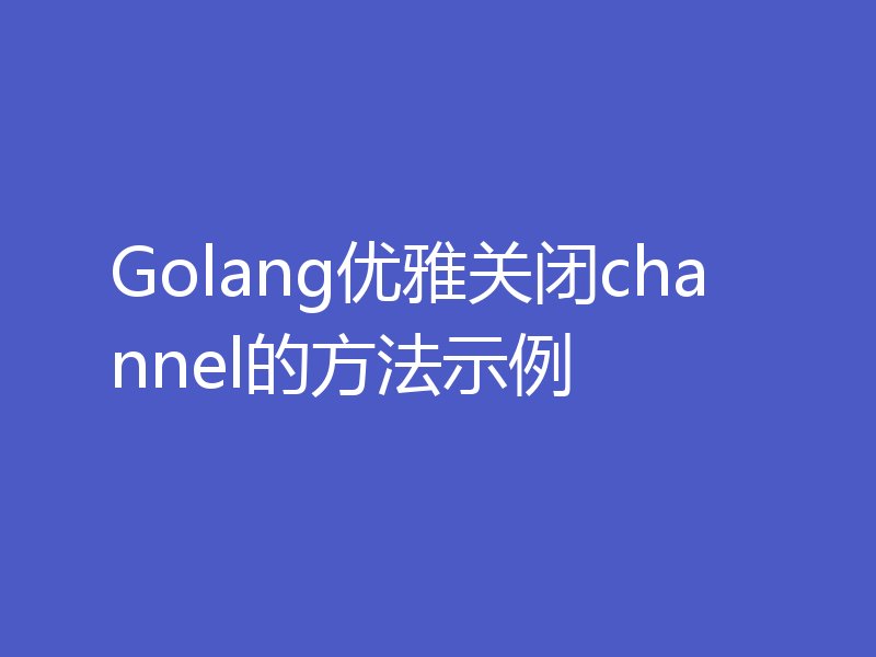 Golang优雅关闭channel的方法示例
