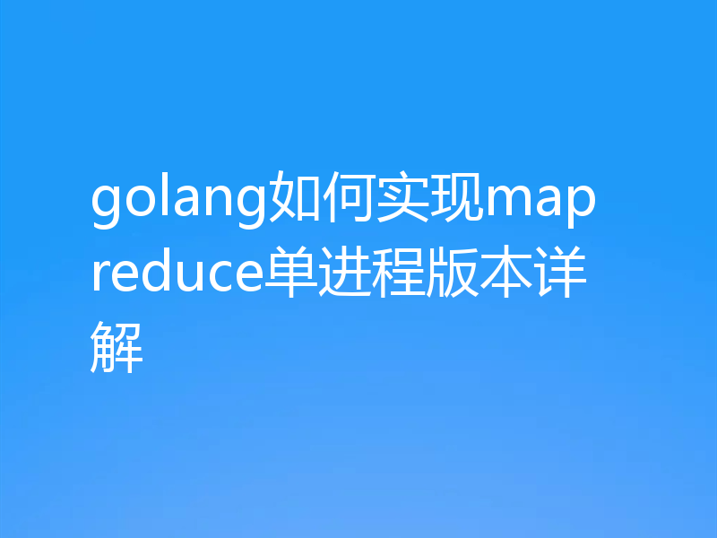 golang如何实现mapreduce单进程版本详解