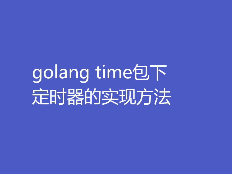 golang time包下定时器的实现方法