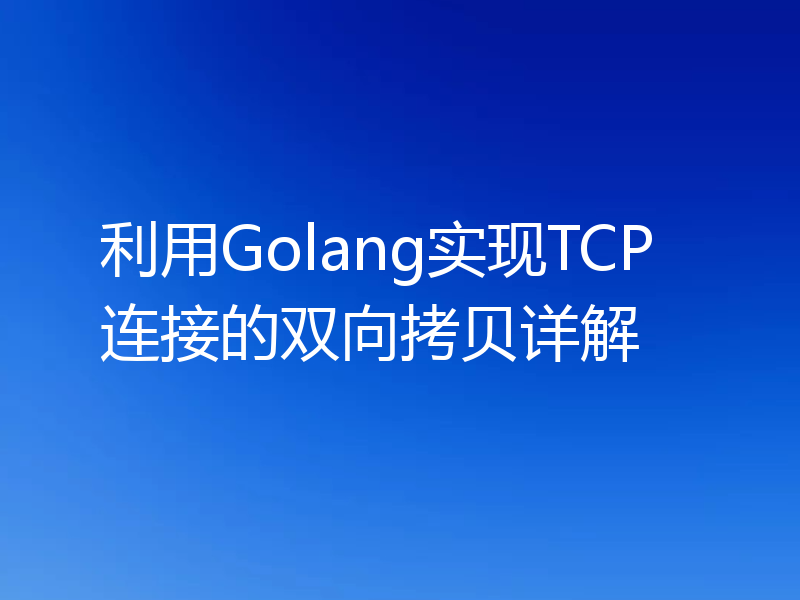 利用Golang实现TCP连接的双向拷贝详解