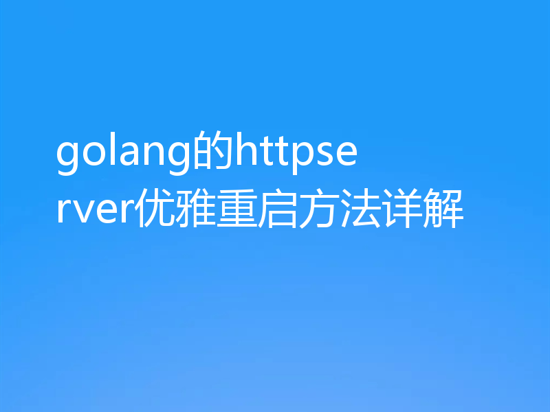 golang的httpserver优雅重启方法详解
