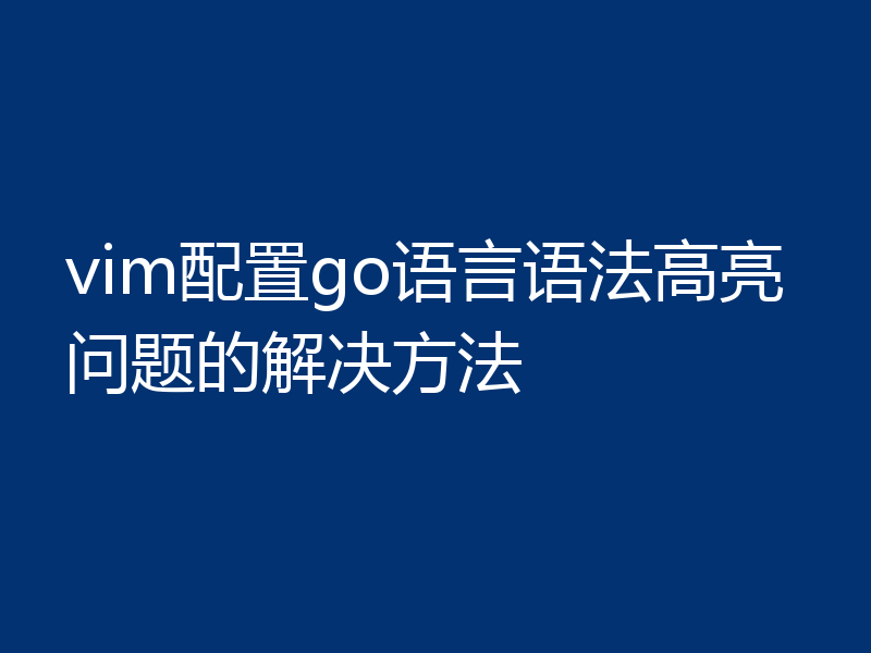 vim配置go语言语法高亮问题的解决方法
