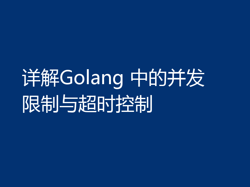 详解Golang 中的并发限制与超时控制