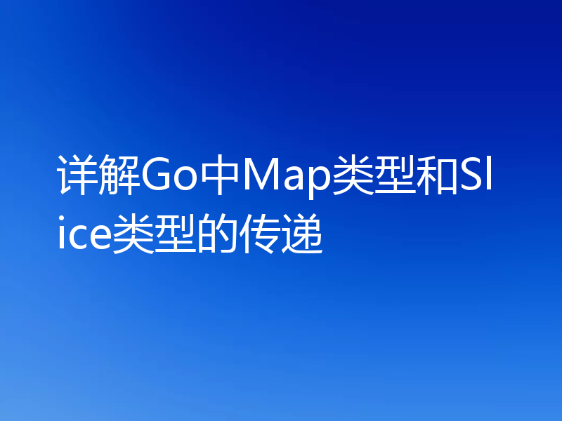详解Go中Map类型和Slice类型的传递