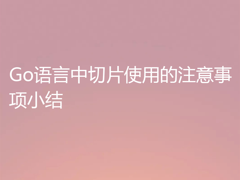 Go语言中切片使用的注意事项小结