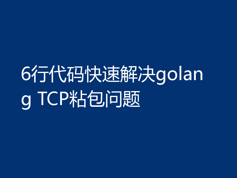 6行代码快速解决golang TCP粘包问题