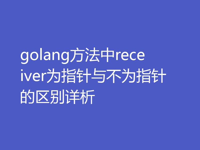golang方法中receiver为指针与不为指针的区别详析