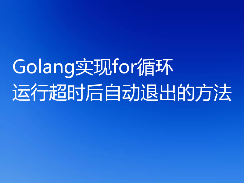 Golang实现for循环运行超时后自动退出的方法