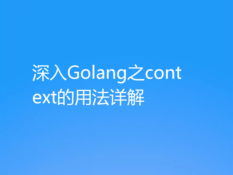 深入Golang之context的用法详解