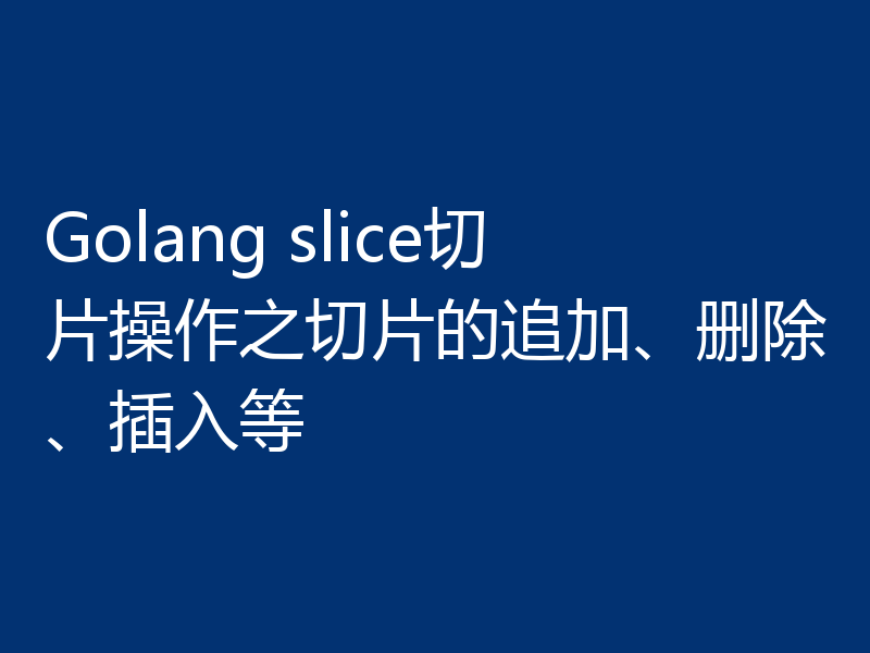 Golang slice切片操作之切片的追加、删除、插入等
