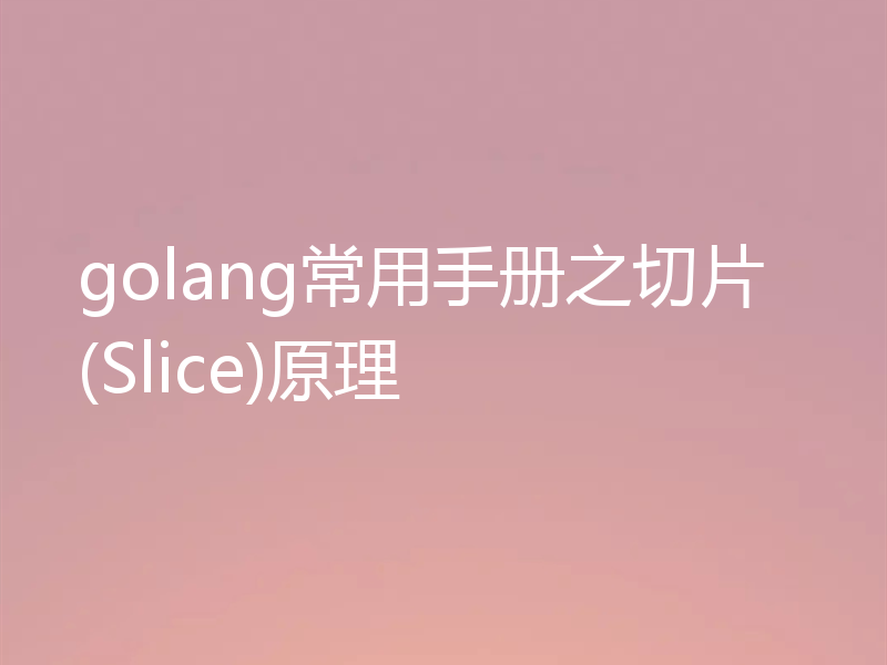 golang常用手册之切片(Slice)原理