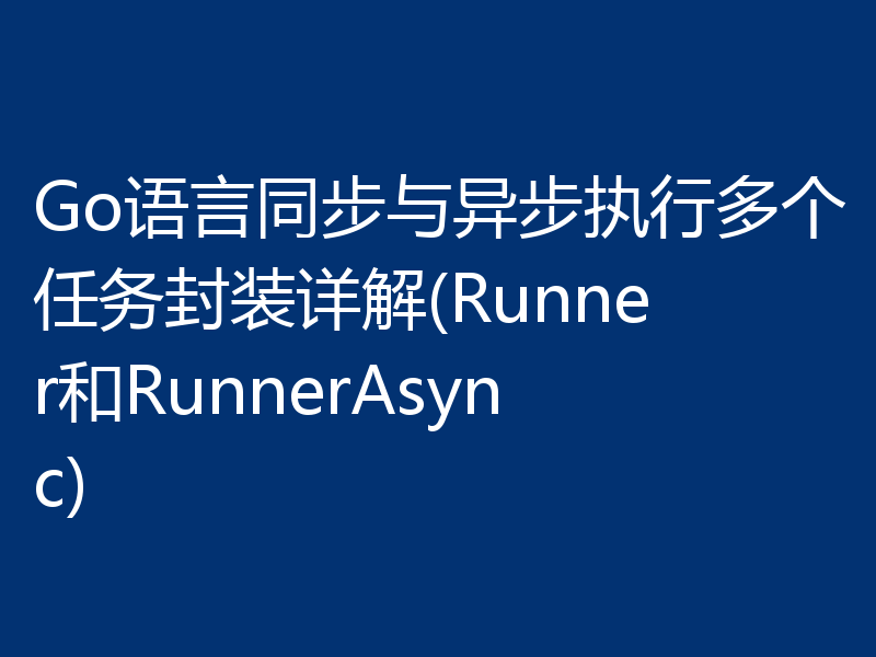 Go语言同步与异步执行多个任务封装详解(Runner和RunnerAsync)