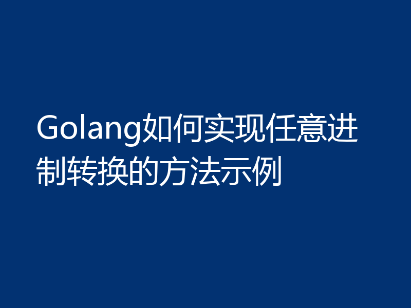 Golang如何实现任意进制转换的方法示例