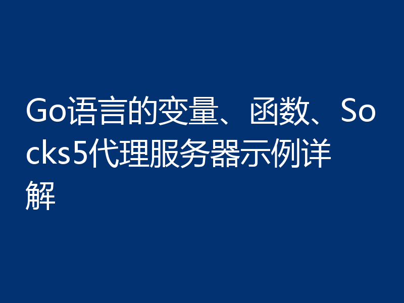Go语言的变量、函数、Socks5代理服务器示例详解