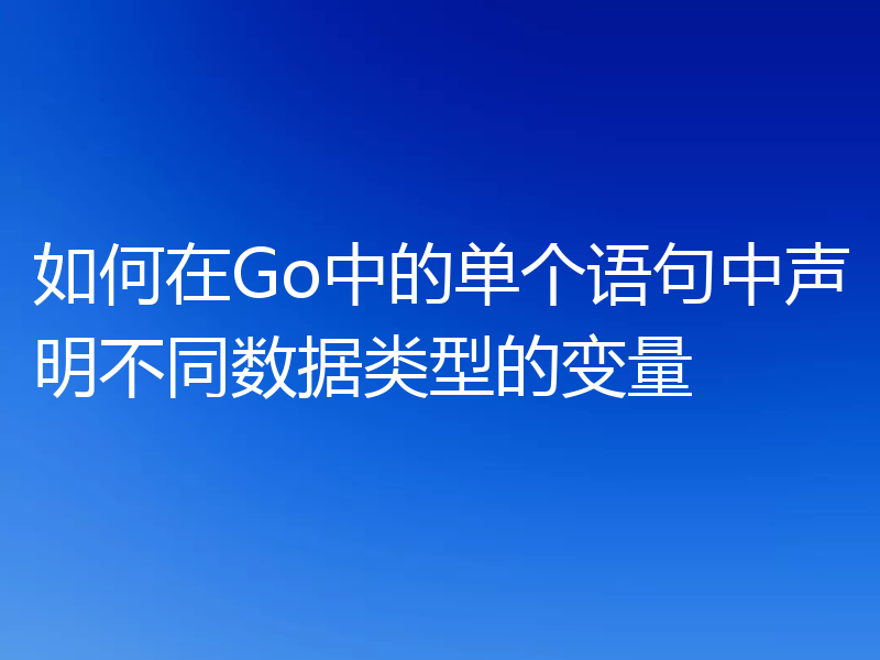 如何在Go中的单个语句中声明不同数据类型的变量