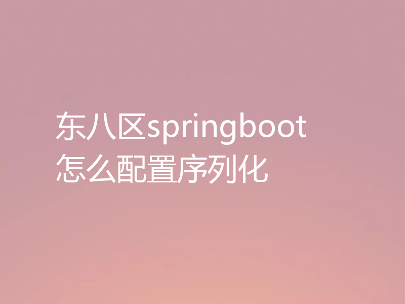 东八区springboot怎么配置序列化