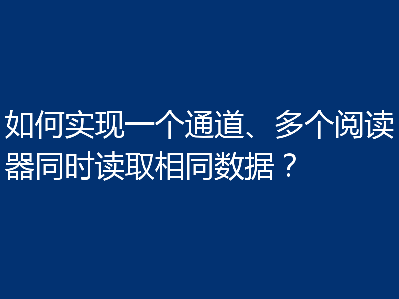 如何实现一个通道、多个阅读器同时读取相同数据？